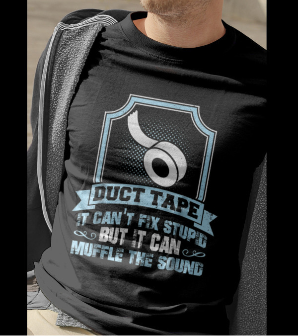 Duct Tape It Can't Fix Stupid But It Can Muffle The Sound T-Shirt