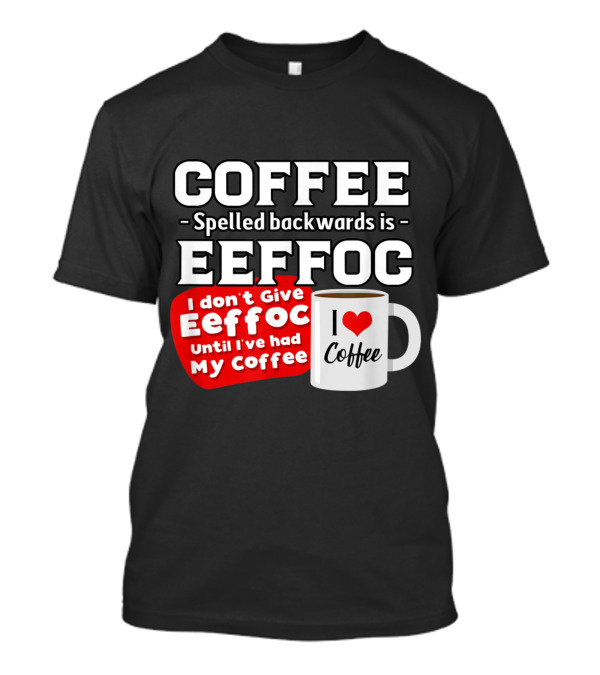 COFFEE Spelled Backwards Eeffoc Until I've Had My Coffee I Love Coffee Mug T-Shirt