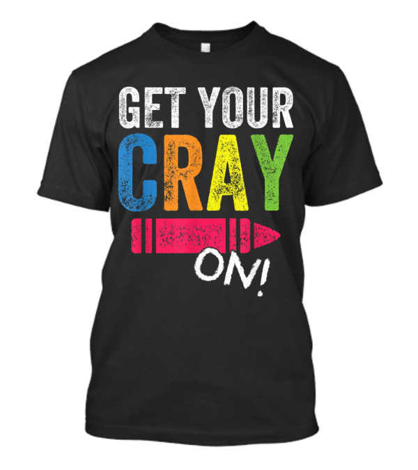 Get Your Cray On Back To School Teacher Colorful Crayon Text T-Shirt