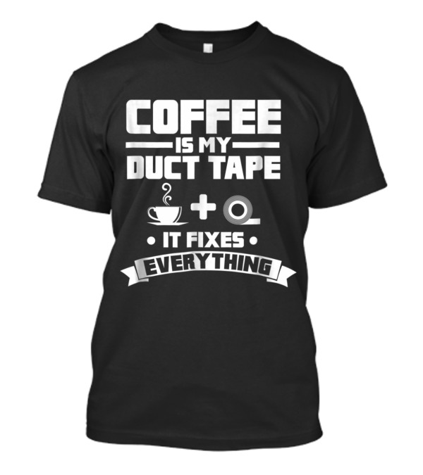Coffee Is My Duct Tape It Fixes Everything Cup And Roll T-Shirt