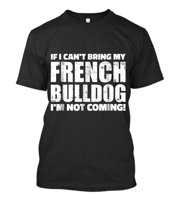 If I Can't Bring My French Bulldog I'm Not Coming T-Shirt