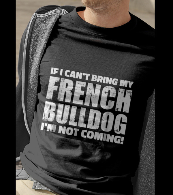 If I Can't Bring My French Bulldog I'm Not Coming T-Shirt