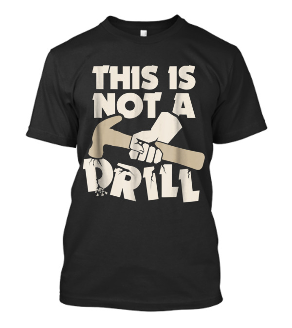 This Is Not A Drill Funny Carpenter Hammer Joke T-Shirt