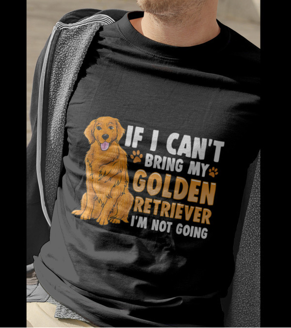 If I Can't Bring My Golden Retriever I'm Not Going T-Shirt