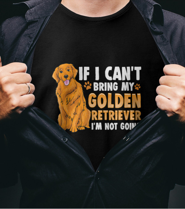 If I Can't Bring My Golden Retriever I'm Not Going T-Shirt