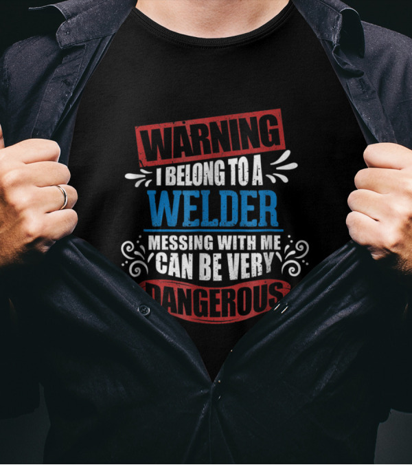 Warning I Belong To A Welder Messing With Me Can Be Very Dangerous T-Shirt