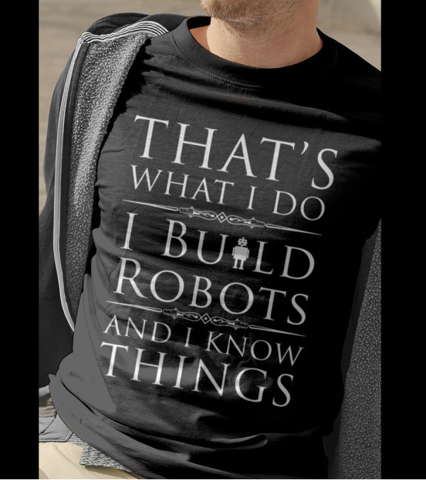 That's What I Do I Build Robots And I Know Things T-Shirt