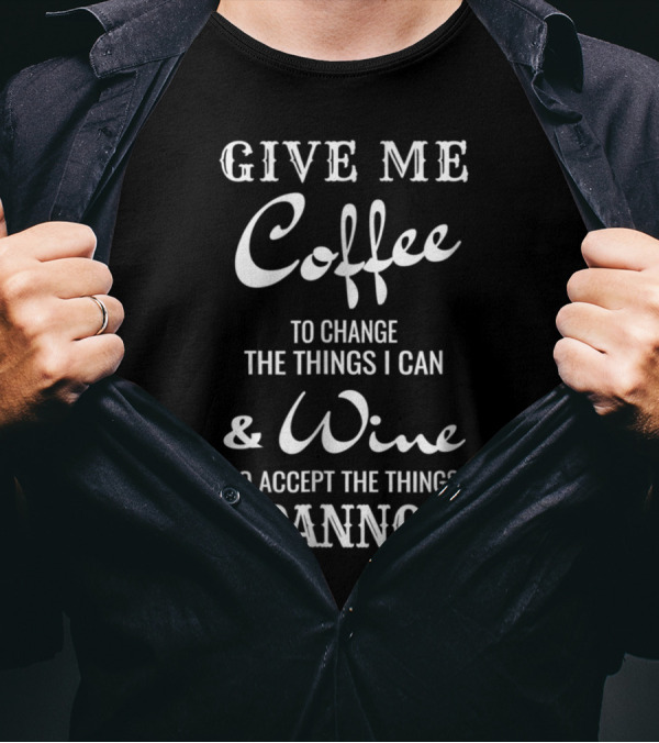 Give Me Coffee To Change The Things I Can And Wine To Accept The Things I Cannot T-Shirt