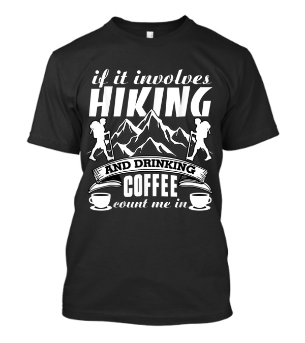If It Involves Hiking Mountain And Drinking Coffee Count Me In T-Shirt