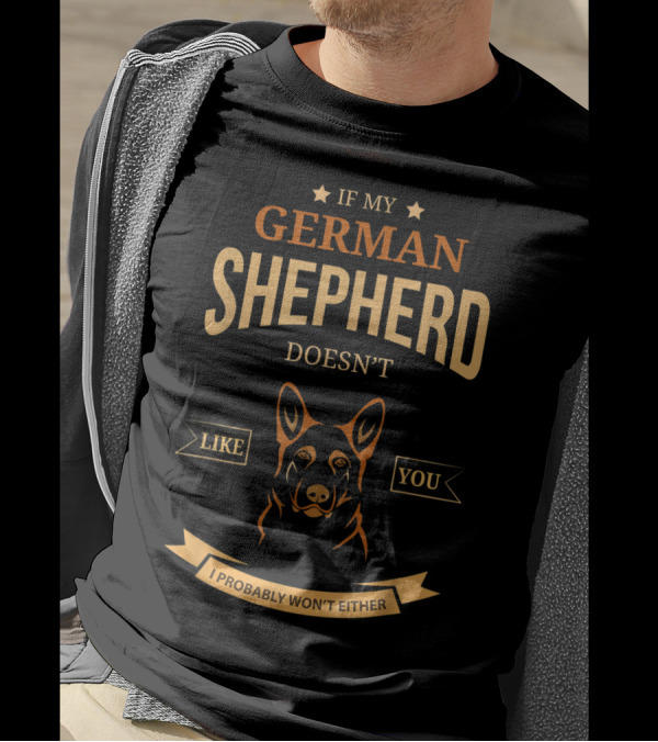 If My German Shepherd Doesn't Like You I Probably Won't Either T-Shirt
