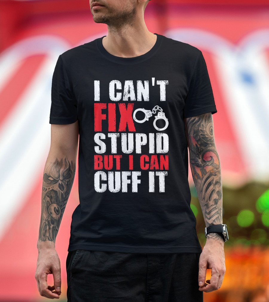 I Can't Fix Stupid But I Can Cuff It Handcuffs Humor T-Shirt