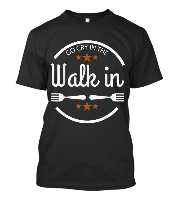 Funny Chef Saying Go Cry In The Walk In With Forks And Stars T-Shirt