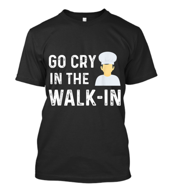 Go Cry In The Walk In Chef Humor With Cartoon Cook Figure T-Shirt