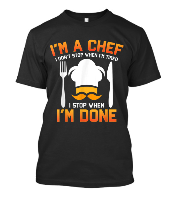 I'm A Chef I Don't Stop When I'm Tired I Stop When I'm Done Chef Hat Fork Knife Mustache T-Shirt