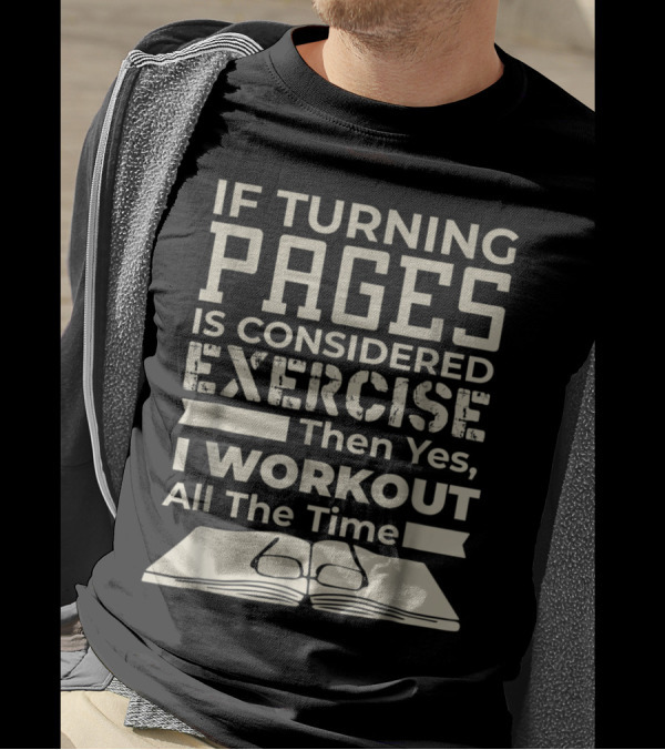 If Turning Pages Is Considered Exercise Then Yes I Workout All The Time T-Shirt