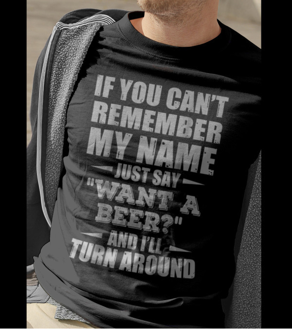 If You Can't Remember My Name Just Say Want A Beer? And I'll Turn Around T-Shirt