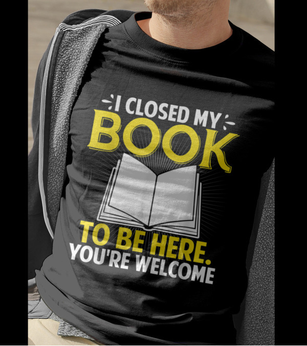 I Closed My Book To Be Here You're Welcome Open Book T-Shirt