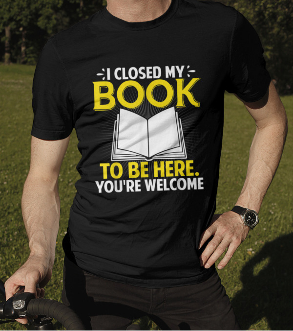 I Closed My Book To Be Here You're Welcome Open Book T-Shirt