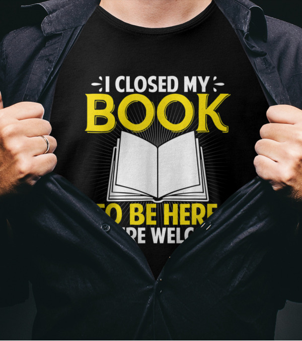 I Closed My Book To Be Here You're Welcome Open Book T-Shirt