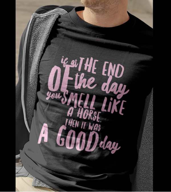 If At The End Of The Day You Smell Like A Horse Then It Was A Good Day T-Shirt