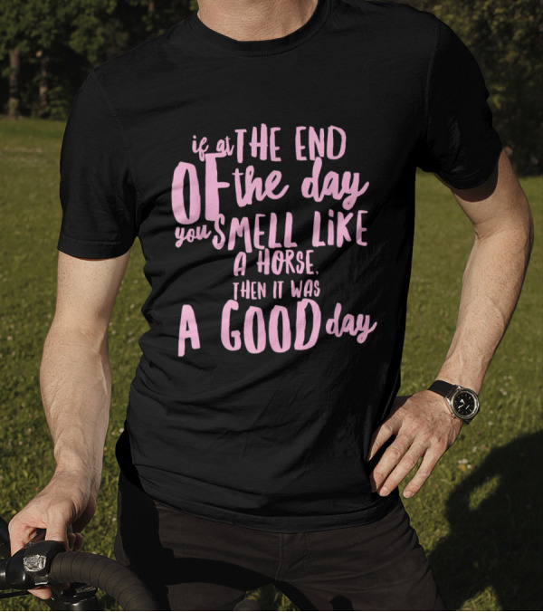 If At The End Of The Day You Smell Like A Horse Then It Was A Good Day T-Shirt