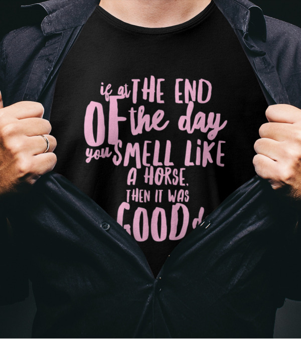 If At The End Of The Day You Smell Like A Horse Then It Was A Good Day T-Shirt