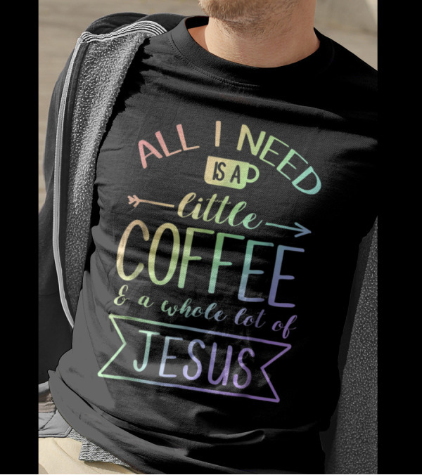 All I Need Is A Little Coffee And A Whole Lot Of Jesus Rainbow Typography T-Shirt