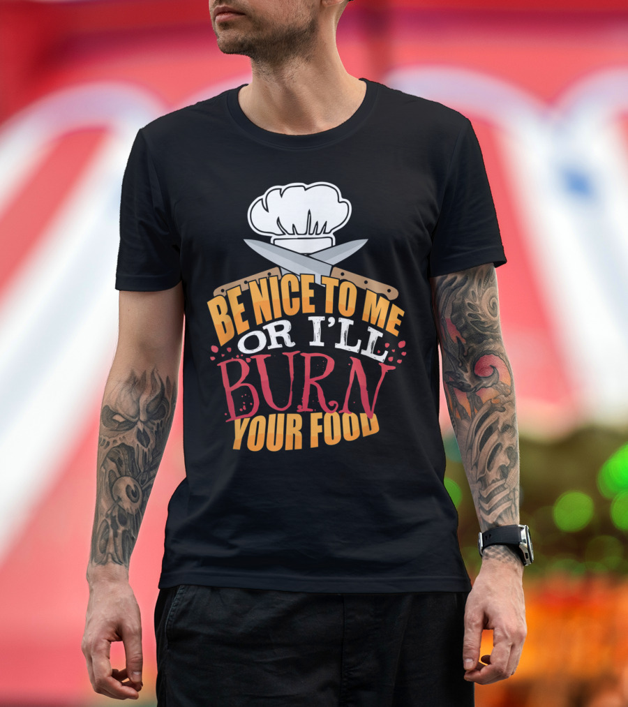 Be Nice to Me or I'll Burn Your Food Funny Cook for Head Chef T-Shirt