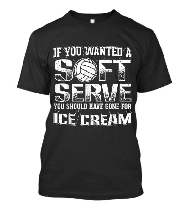 If You Wanted A Soft Serve Volleyball Humor You Should Have Gone For Ice Cream T-Shirt