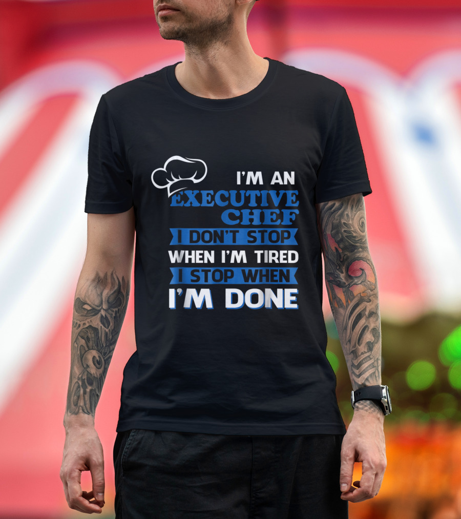 I'm an Executive Chef I Don't Stop When I'm Tired I Stop When I'm Done T-Shirt