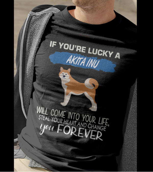If You're Lucky A Akita Inu Will Come Into Your Life Steal Your Heart And Change You Forever T-Shirt