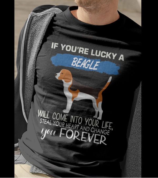 If You're Lucky A Beagle Will Come Into Your Life Steal Your Heart And Change You Forever T-Shirt