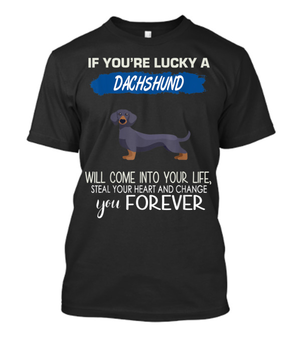 If You're Lucky A Dachshund Will Come Into Your Life Steal Your Heart And Change You Forever T-Shirt