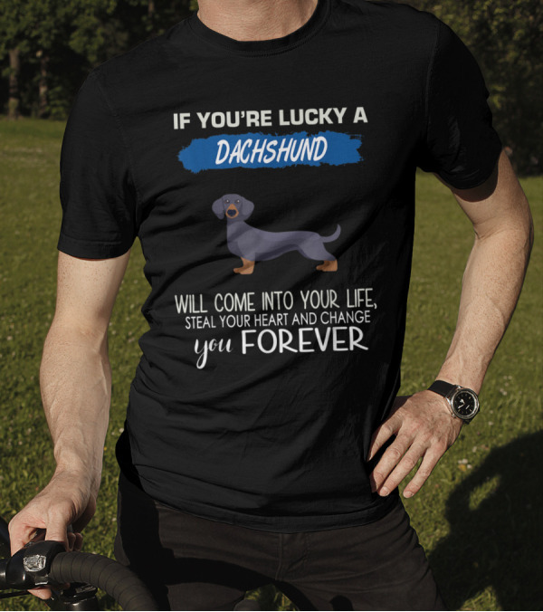 If You're Lucky A Dachshund Will Come Into Your Life Steal Your Heart And Change You Forever T-Shirt