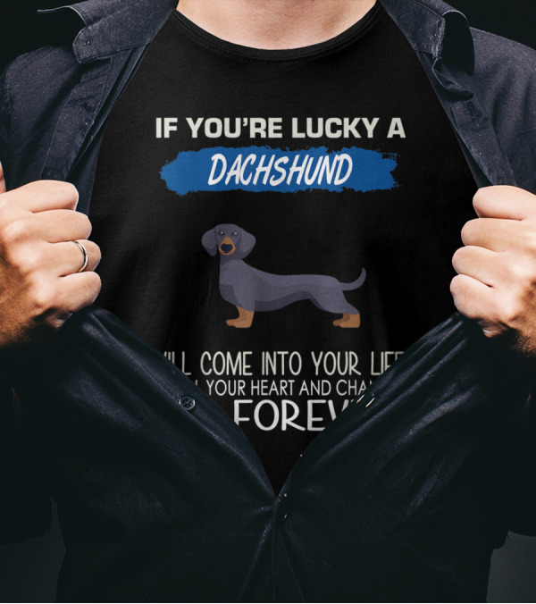 If You're Lucky A Dachshund Will Come Into Your Life Steal Your Heart And Change You Forever T-Shirt