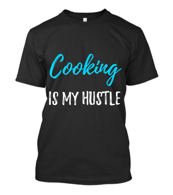 Cooking Is My Hustle Funny Cook And Chef T-Shirt