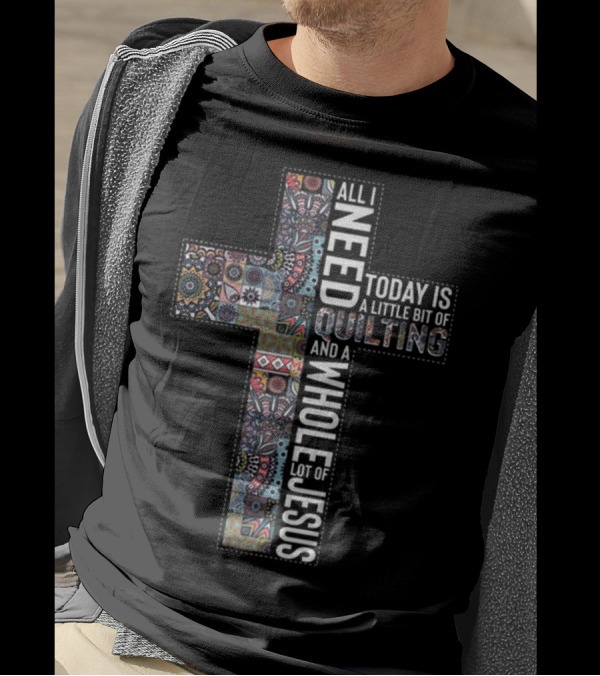 All I Need Is Quilting And A Whole Lot Of Jesus Today Is A Little Bit Of Quilting T-Shirt