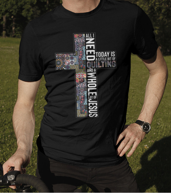 All I Need Is Quilting And A Whole Lot Of Jesus Today Is A Little Bit Of Quilting T-Shirt