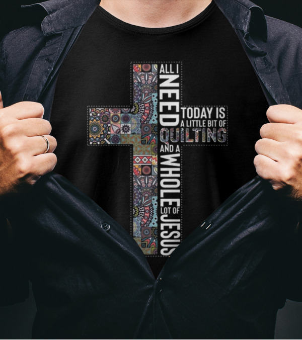 All I Need Is Quilting And A Whole Lot Of Jesus Today Is A Little Bit Of Quilting T-Shirt