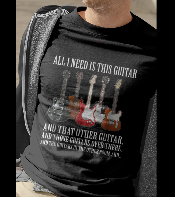 All I Need Is This Guitar And That Other Guitar Those Guitars Over There And The Guitars In The Other Room T-Shirt
