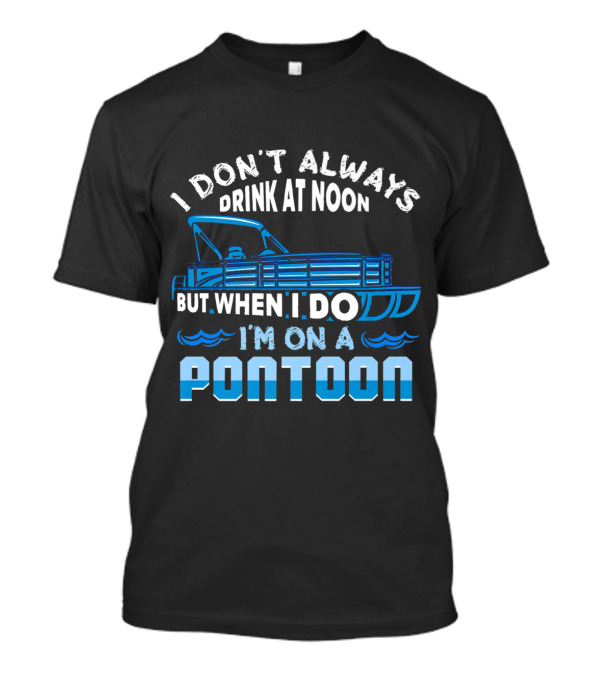 I Don't Always Drink At Noon But When I Do I'm On A Pontoon Boat Fun T-Shirt