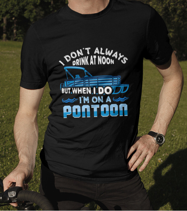 I Don't Always Drink At Noon But When I Do I'm On A Pontoon Boat Fun T-Shirt