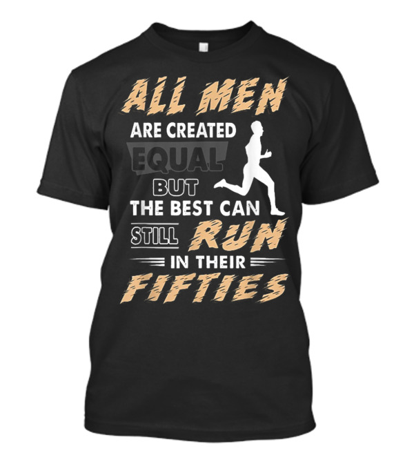 All Men Are Created Equal But The Best Can Still Run In Their Fifties T-Shirt