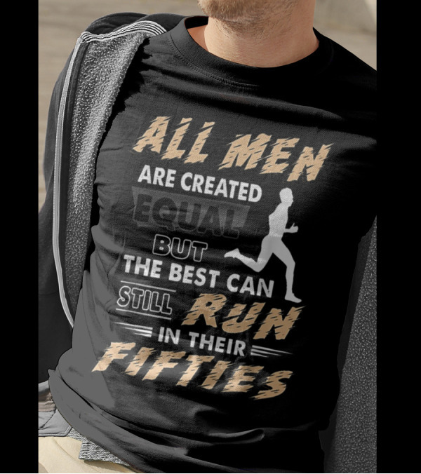 All Men Are Created Equal But The Best Can Still Run In Their Fifties T-Shirt