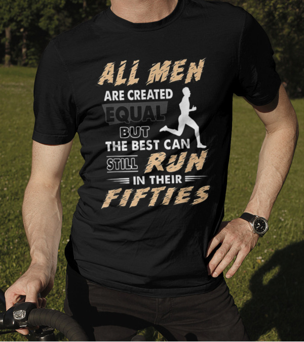 All Men Are Created Equal But The Best Can Still Run In Their Fifties T-Shirt