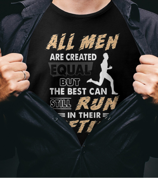 All Men Are Created Equal But The Best Can Still Run In Their Fifties T-Shirt
