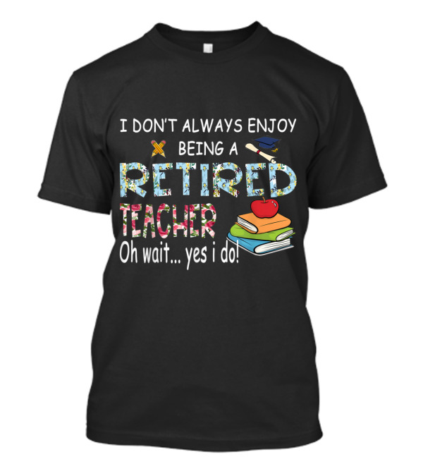 Oh Wait Yes I Do Enjoy Being A Retired Teacher With Books And School Symbols T-Shirt