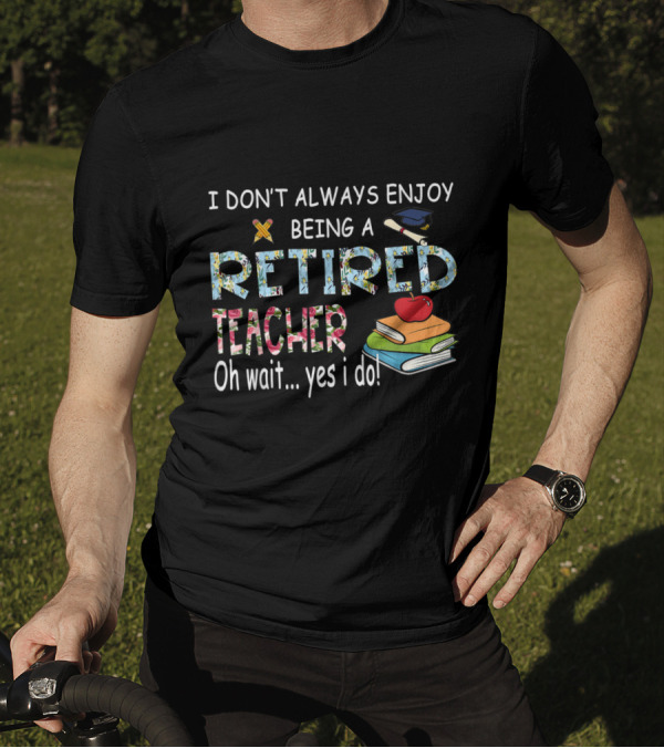 Oh Wait Yes I Do Enjoy Being A Retired Teacher With Books And School Symbols T-Shirt