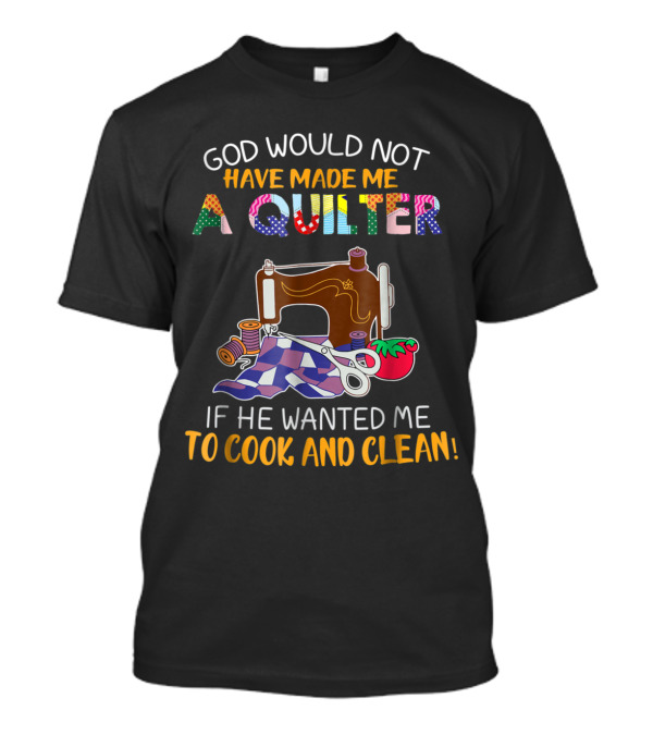 God Would Not Have Made Me A Quilter If He Wanted Me To Cook And Clean Sewing Machine Tomato T-Shirt