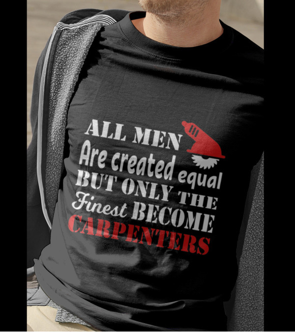 All Men Are Created Equal But Only The Finest Become Carpenters T-Shirt